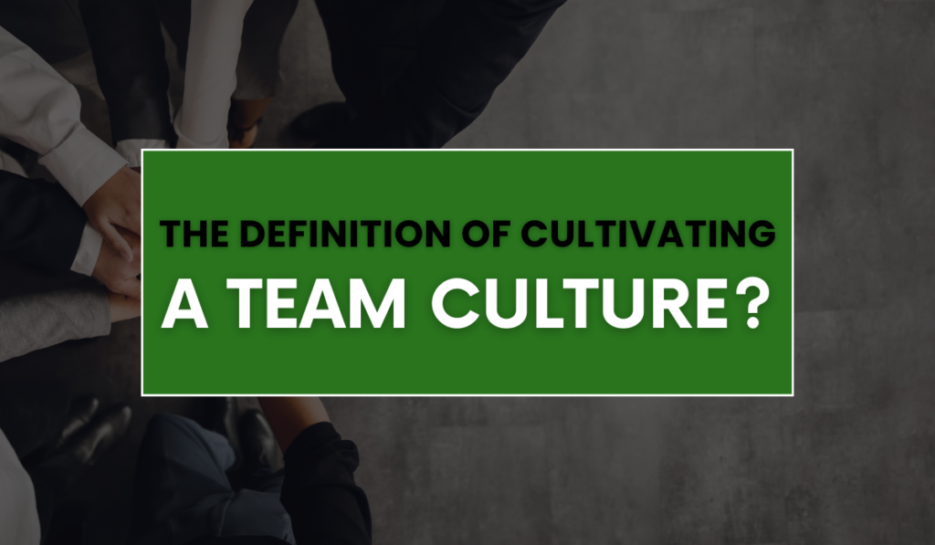 The definition of cultivating a team culture?